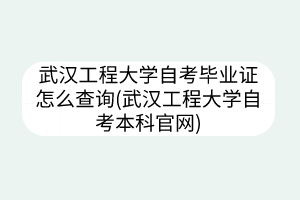 武漢工程大學(xué)自考畢業(yè)證怎么查詢(武漢工程大學(xué)自考本科官網(wǎng))