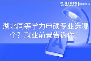 湖北同等學(xué)力申碩專業(yè)選哪個(gè)？就業(yè)前景告訴你！