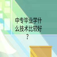 中專畢業(yè)學(xué)什么技術(shù)比較好？