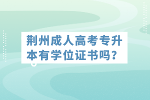 荊州成人高考專升本有學(xué)位證書嗎？