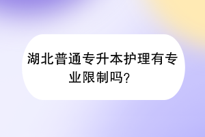 湖北普通專升本護(hù)理有專業(yè)限制嗎？