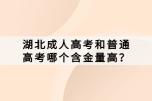 湖北成人高考和普通高考哪個(gè)含金量高？