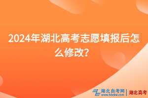 2024年湖北高考志愿填報后怎么修改？