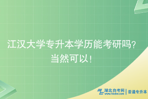 江漢大學(xué)專升本學(xué)歷能考研嗎？當(dāng)然可以！