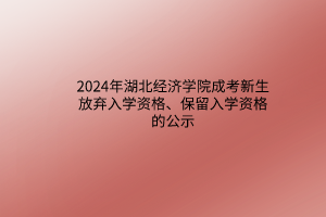 2024年湖北經(jīng)濟學院成考新生放棄入學資格、保留入學資格的公示