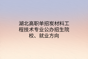 湖北高職單招炭材料工程技術(shù)專業(yè)公辦招生院校、就業(yè)方向