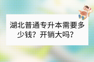 湖北普通專升本需要多少錢？開銷大嗎？