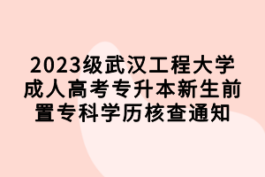 2023級武漢工程大學成人高考專升本新生前置?？茖W歷核查通知