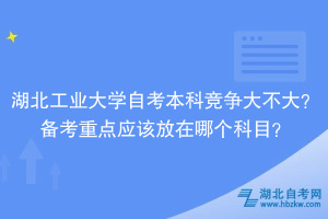 湖北工業(yè)大學(xué)自考本科競爭大不大？備考重點(diǎn)應(yīng)該放在哪個(gè)科目？