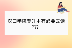 漢口學院專升本有必要去讀嗎？
