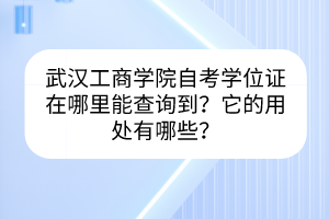 武漢工商學院自考學位證在哪里能查詢到？它的用處有哪些？