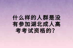 什么樣的人群是沒有參加湖北成人高考考試資格的？