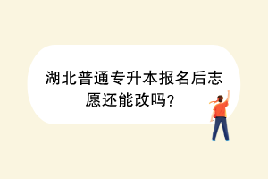 湖北普通專升本報名后志愿還能改嗎？