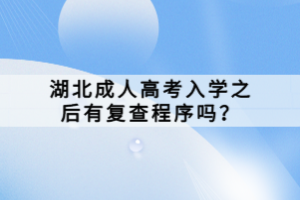 湖北成人高考入學(xué)之后有復(fù)查程序嗎？
