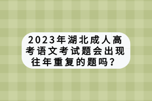 2023年湖北成人高考語文考試題會出現(xiàn)往年重復(fù)的題嗎？