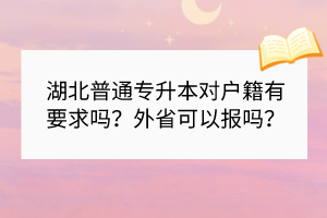 湖北普通專升本對戶籍有要求嗎？外省可以報嗎？