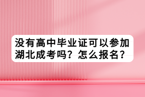 沒有高中畢業(yè)證可以參加湖北成考嗎？怎么報名？