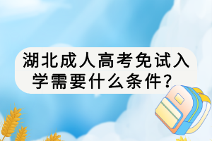 湖北成人高考免試入學(xué)需要什么條件？