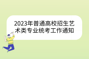 2023年普通高校招生藝術類專業(yè)統(tǒng)考工作通知