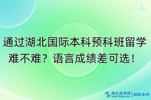 通過湖北國際本科預(yù)科班留學(xué)難不難？語言成績差可選！