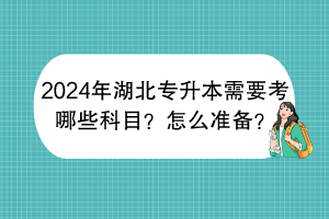 2024年湖北專升本需要考哪些科目？怎么準(zhǔn)備？