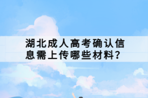 湖北成人高考確認(rèn)信息需上傳哪些材料？