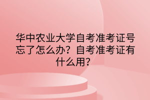 華中農(nóng)業(yè)大學自考準考證號忘了怎么辦？自考準考證有什么用？