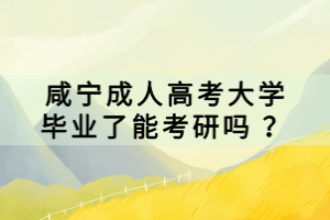 咸寧成人高考大學(xué)畢業(yè)了能考研嗎 ？