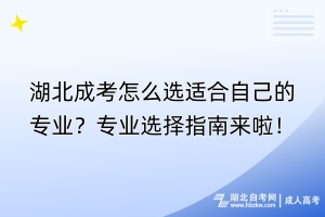 湖北成考怎么選適合自己的專業(yè)？專業(yè)選擇指南來啦！