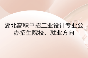 湖北高職單招工業(yè)設計專業(yè)公辦招生院校、就業(yè)方向