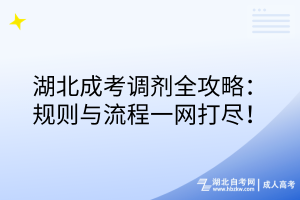 湖北成考調(diào)劑全攻略：規(guī)則與流程一網(wǎng)打盡！