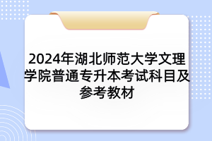 2024年湖北師范大學(xué)文理學(xué)院普通專升本考試科目及參考教材