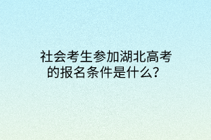 社會考生參加湖北高考的報名條件是什么？