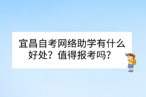 宜昌自考網(wǎng)絡(luò)助學(xué)有什么好處？值得報考嗎？