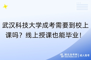 武漢科技大學(xué)成考需要到校上課嗎？線上授課也能畢業(yè)！