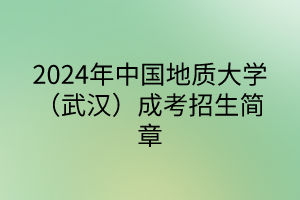 2024年中國(guó)地質(zhì)大學(xué)（武漢）成考招生簡(jiǎn)章