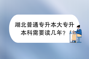 湖北普通專升本大專升本科需要讀幾年？