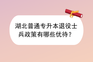 ?湖北普通專升本退役士兵政策有哪些優(yōu)待？