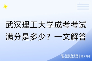 武漢理工大學成考考試滿分是多少？一文解答