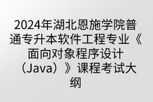 2024年湖北恩施學(xué)院普通專升本軟件工程專業(yè)《面向?qū)ο蟪绦蛟O(shè)計(jì)（Java）》課程考試大綱