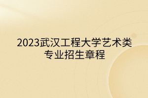 2023武漢工程大學(xué)藝術(shù)類專業(yè)招生章程