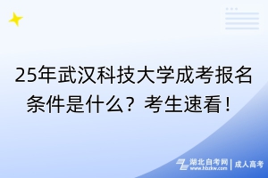 25年武漢科技大學(xué)成考報(bào)名條件是什么？考生速看！