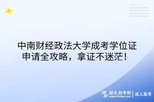 中南財(cái)經(jīng)政法大學(xué)成考學(xué)位證申請(qǐng)全攻略，拿證不迷茫！