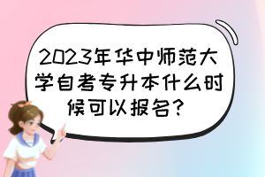 2023年華中師范大學(xué)自考專升本什么時(shí)候可以報(bào)名？