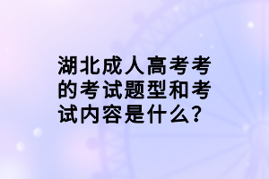 湖北成人高考考的考試題型和考試內(nèi)容是什么？