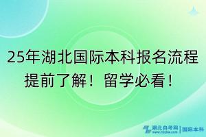 25年湖北國際本科報名流程提前了解！留學(xué)必看！