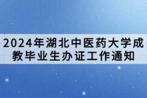 2024年湖北中醫(yī)藥大學成教畢業(yè)生辦證工作通知