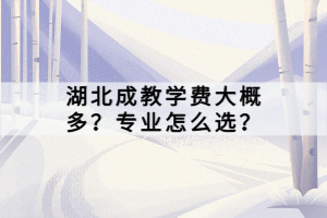 湖北成教學(xué)費(fèi)大概多？專業(yè)怎么選？