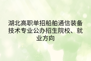 湖北高職單招船舶通信裝備技術(shù)專業(yè)公辦招生院校、就業(yè)方向