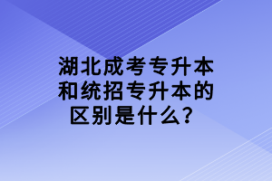 湖北成考專升本和統(tǒng)招專升本的區(qū)別是什么？